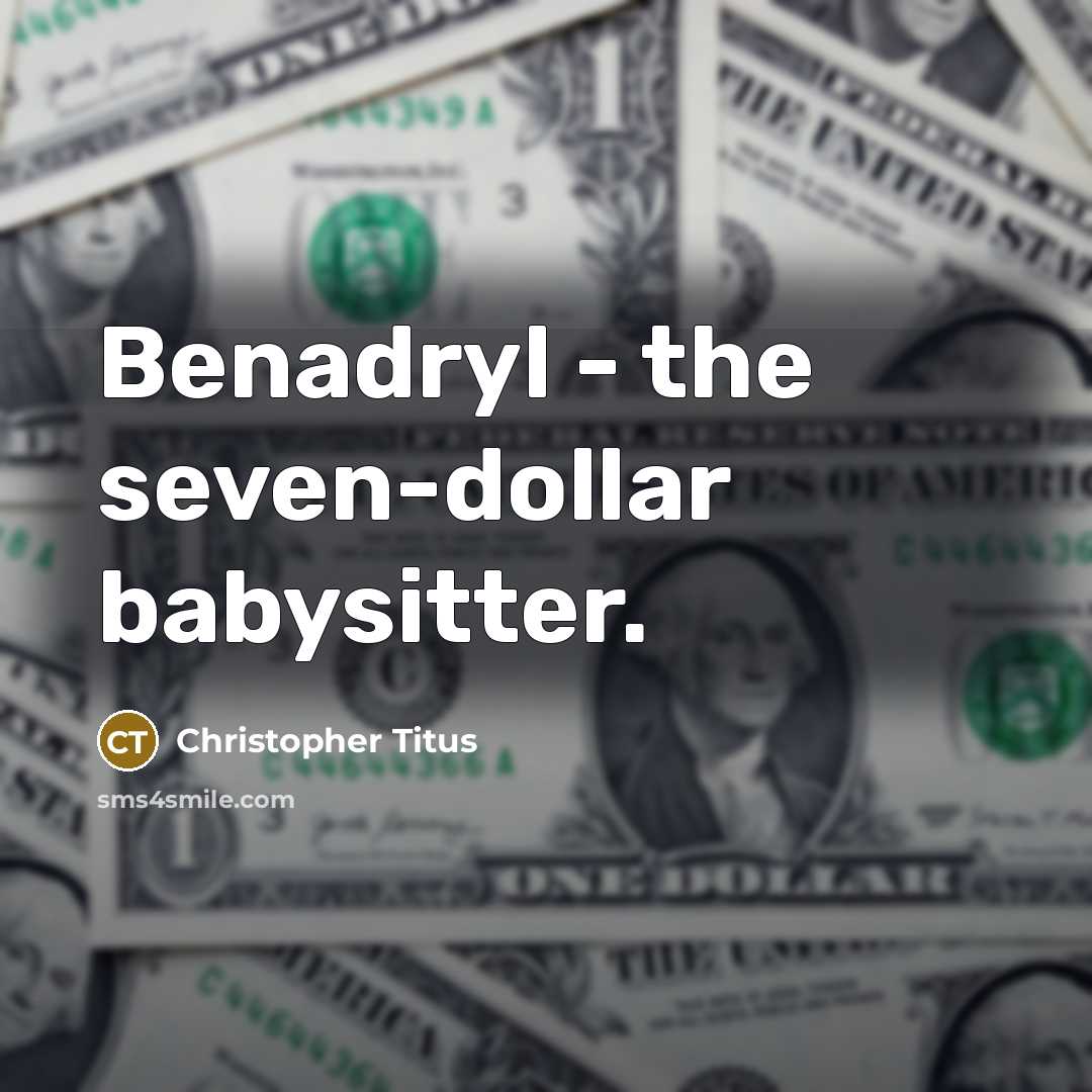 “Benadryl - the seven-dollar babysitter.” quote by Christopher Titus