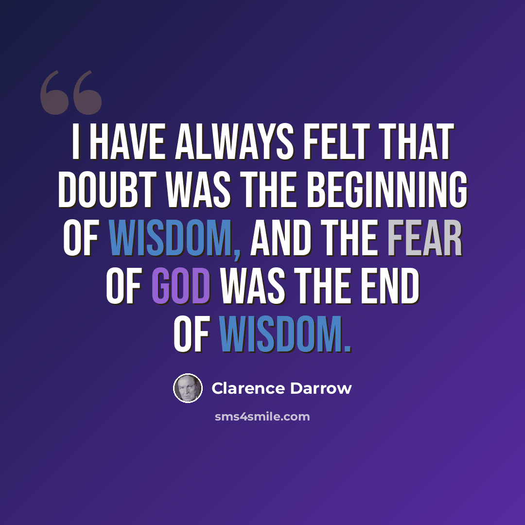 “I have always felt that doubt was the beginning of wisdom, and the fear of God was the end of wisdom.” quote by Clarence Darrow
