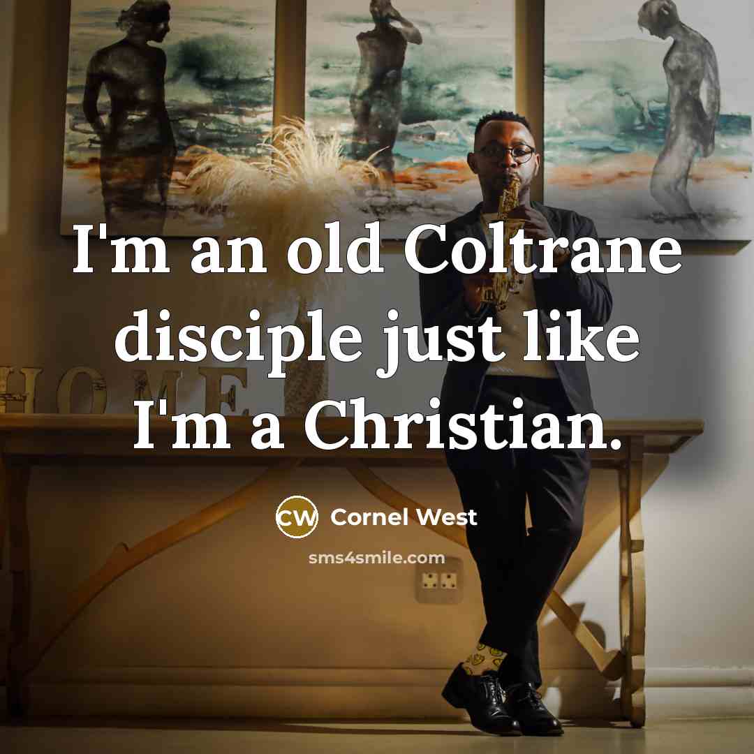 “I'm an old Coltrane disciple just like I'm a Christian.” quote by Cornel West