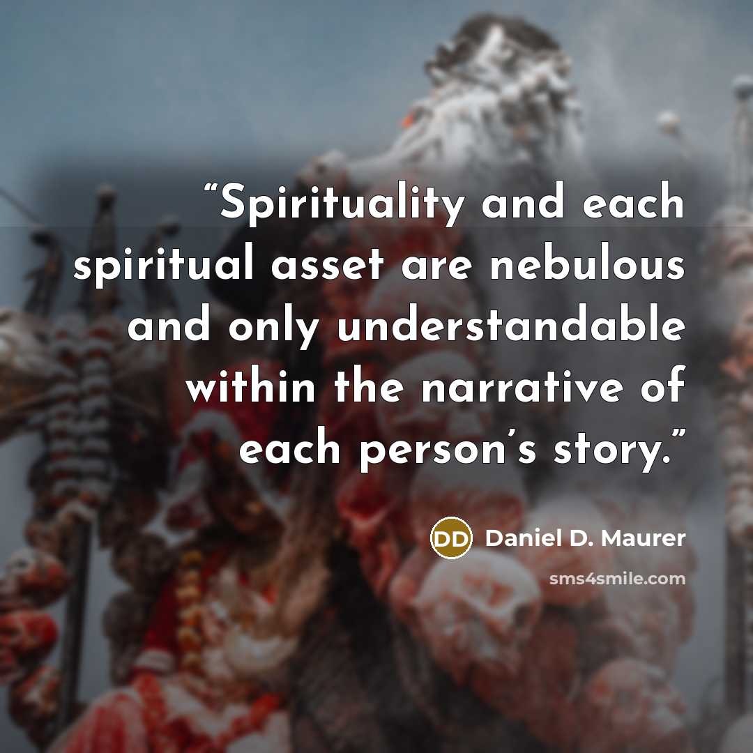 “Spirituality and each spiritual asset are nebulous and only understandable within the narrative of each person’s story.” quote by Daniel D. Maurer