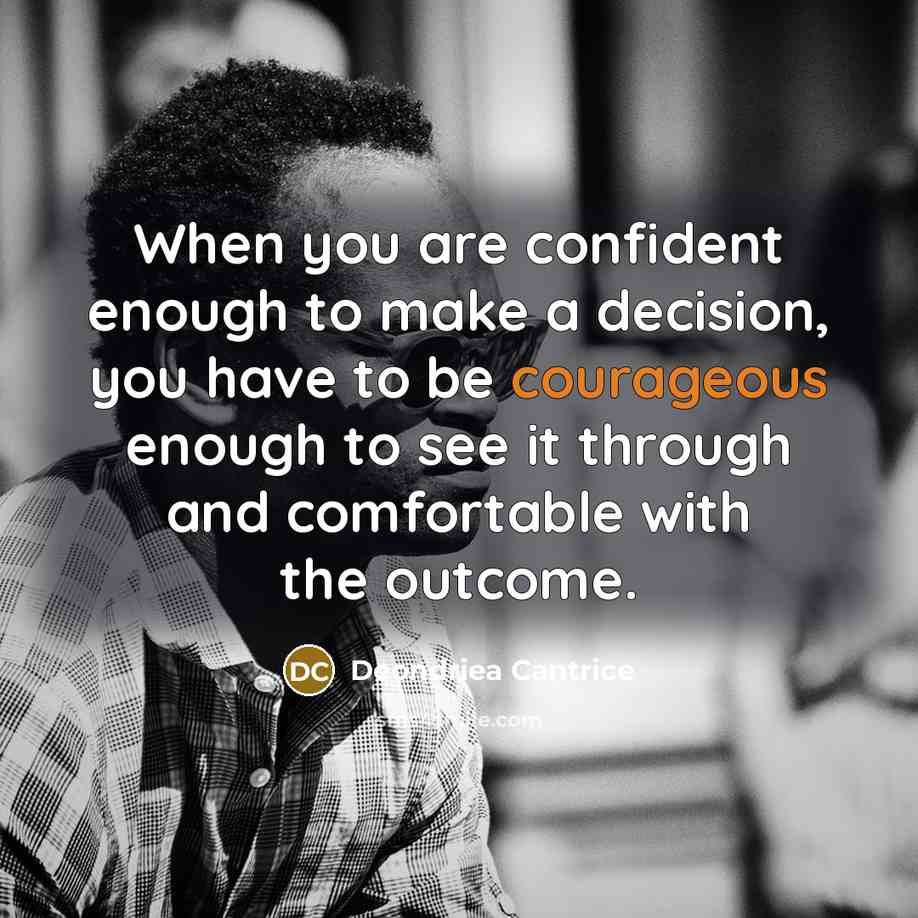 “When you are confident enough to make a decision, you have to be courageous enough to see it through and comfortable with the outcome.” quote by Deondriea Cantrice