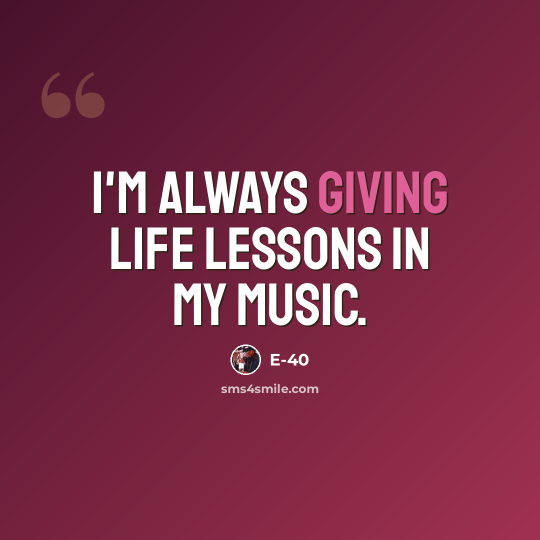 “I'm always giving life lessons in my music.” quote by E-40