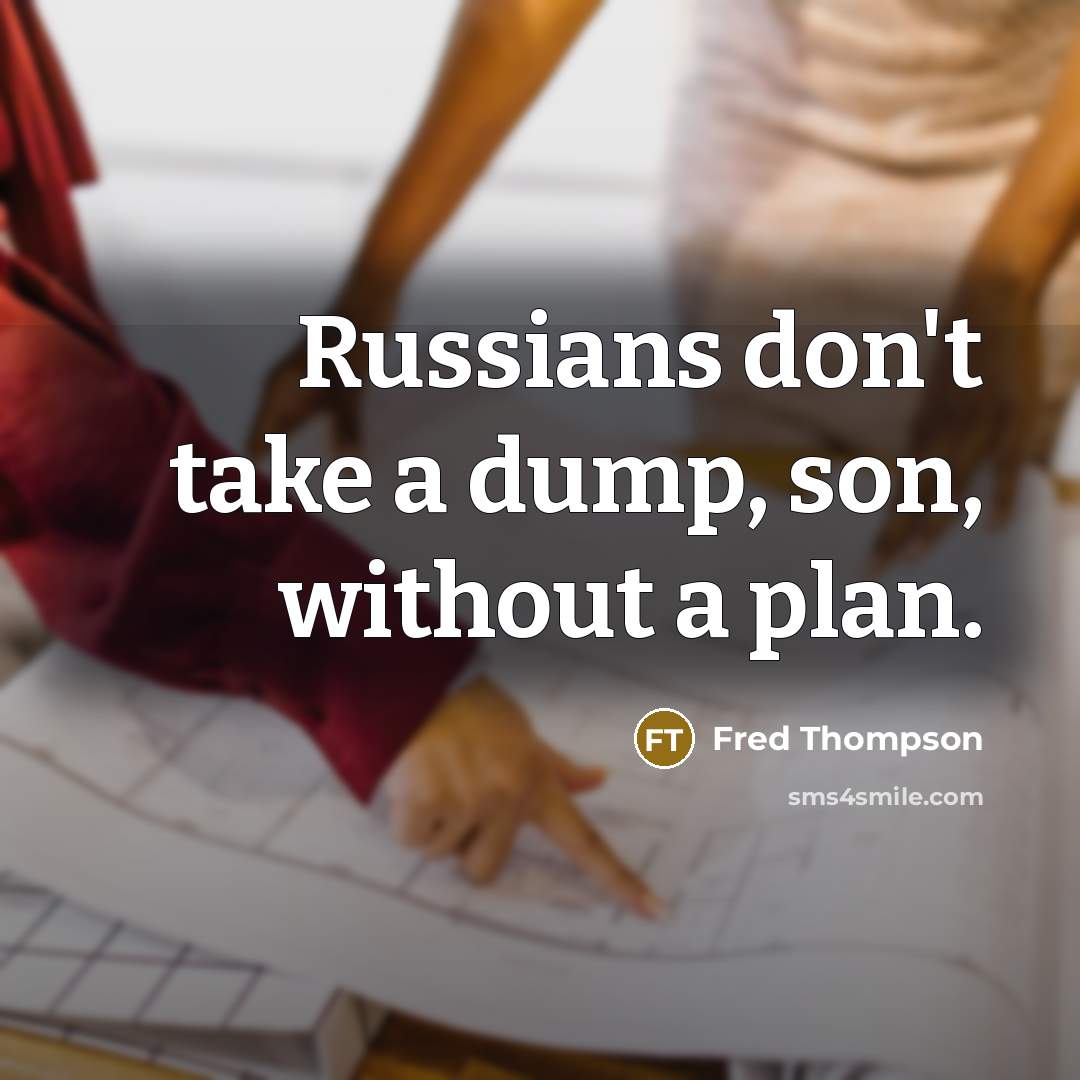 “Russians don't take a dump, son, without a plan.” quote by Fred Thompson