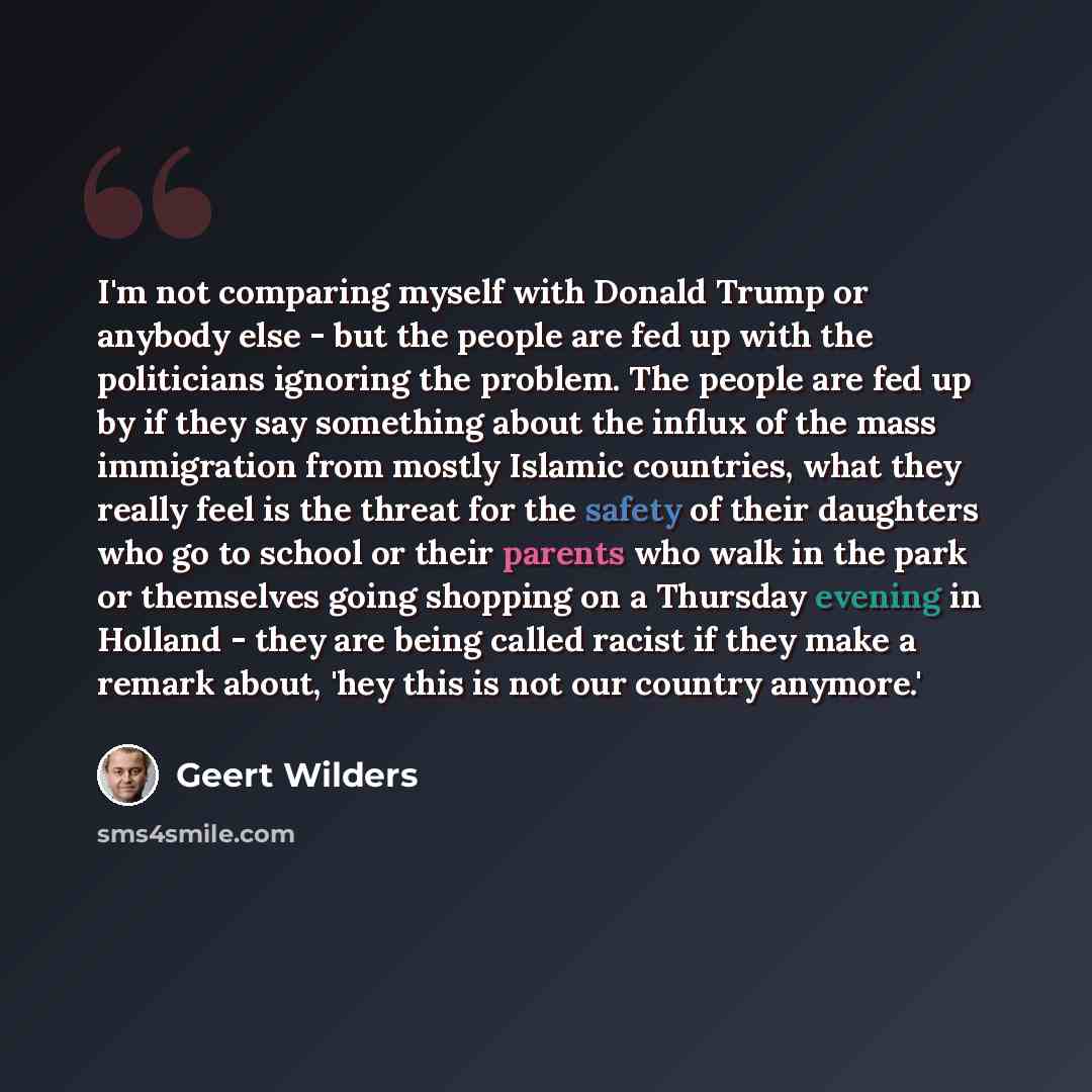 “I'm not comparing myself with Donald Trump or anybody else - but the people are fed up with the politicians ignoring the problem. The people are fed up by if they say something about the influx of the mass immigration from mostly Islamic countries, what they really feel is the threat for the…” quote by Geert Wilders