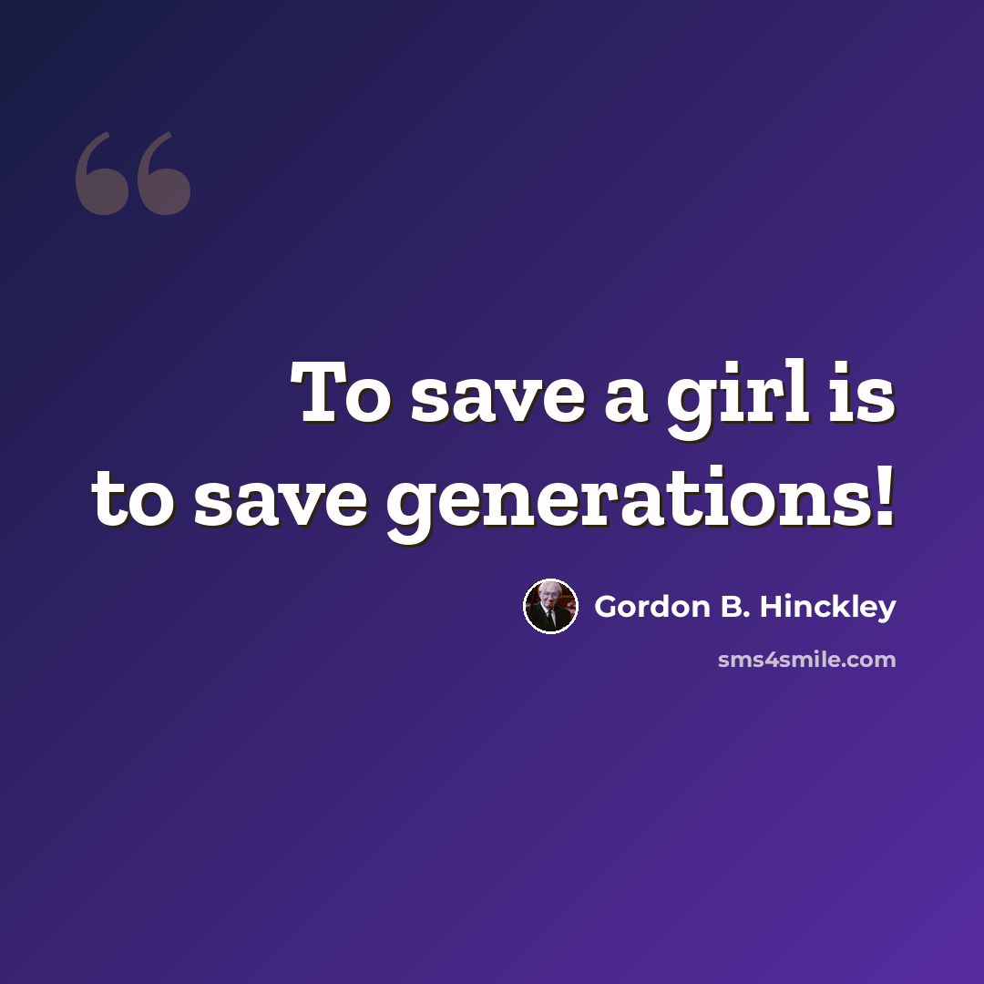 “To save a girl is to save generations!” quote by Gordon B. Hinckley