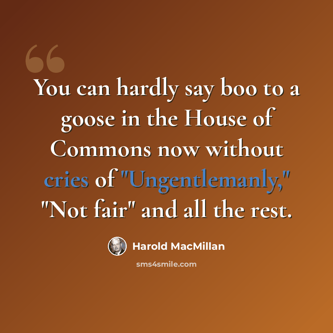 “You can hardly say boo to a goose in the House of Commons now without cries of "Ungentlemanly," "Not fair" and all the rest.” quote by Harold MacMillan