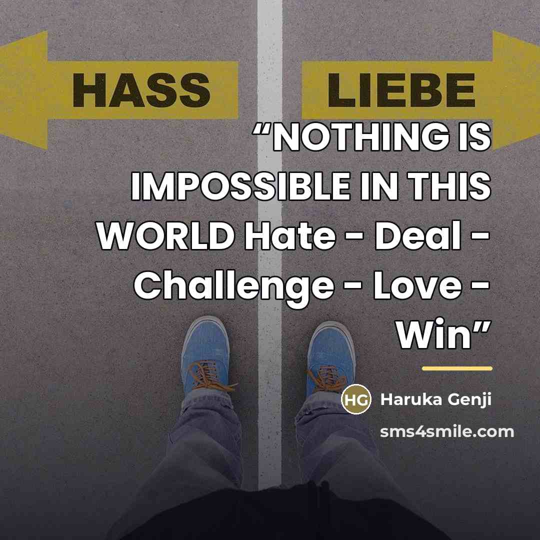 “NOTHING IS IMPOSSIBLE IN THIS WORLD Hate - Deal - Challenge - Love - Win” quote by Haruka Genji