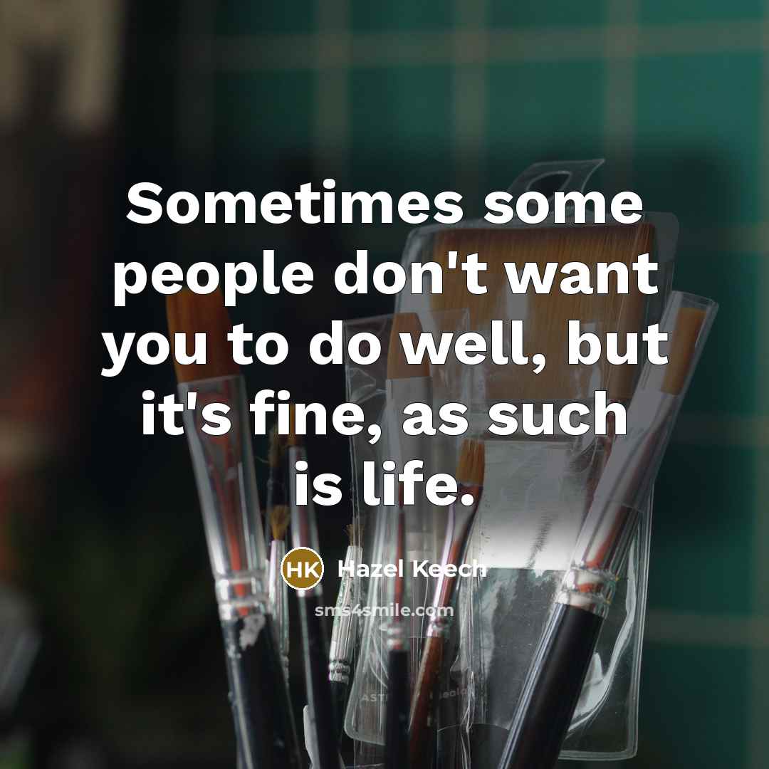 “Sometimes some people don't want you to do well, but it's fine, as such is life.” quote by Hazel Keech