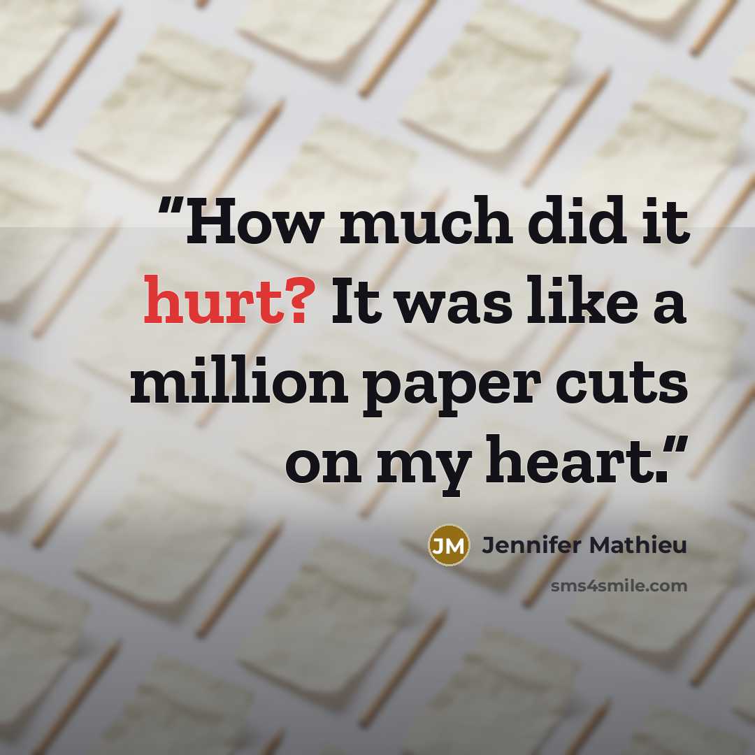 “How much did it hurt? It was like a million paper cuts on my heart.” quote by Jennifer Mathieu