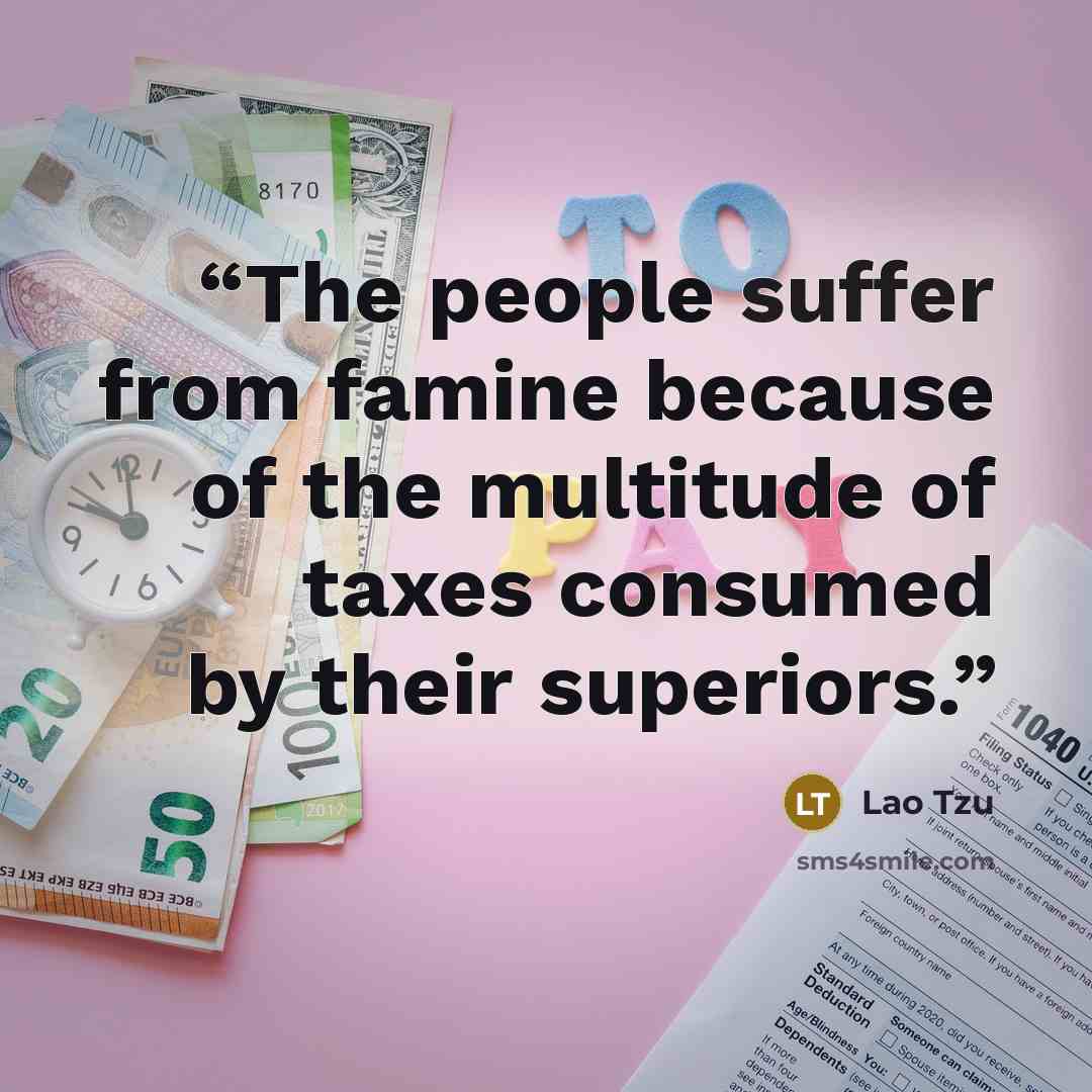 “The people suffer from famine because of the multitude of taxes consumed by their superiors.” quote by Lao Tzu