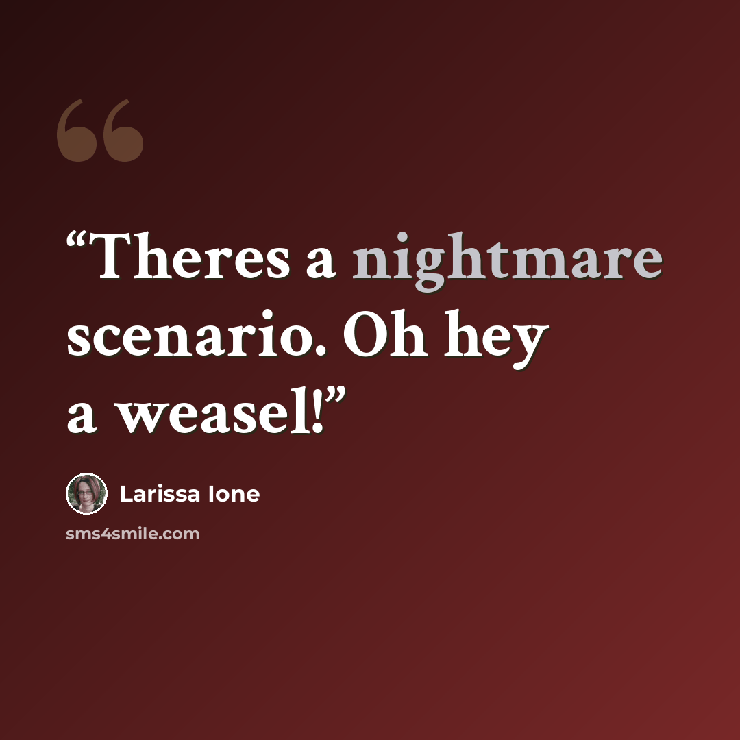“Theres a nightmare scenario. Oh hey a weasel!” quote by Larissa Ione