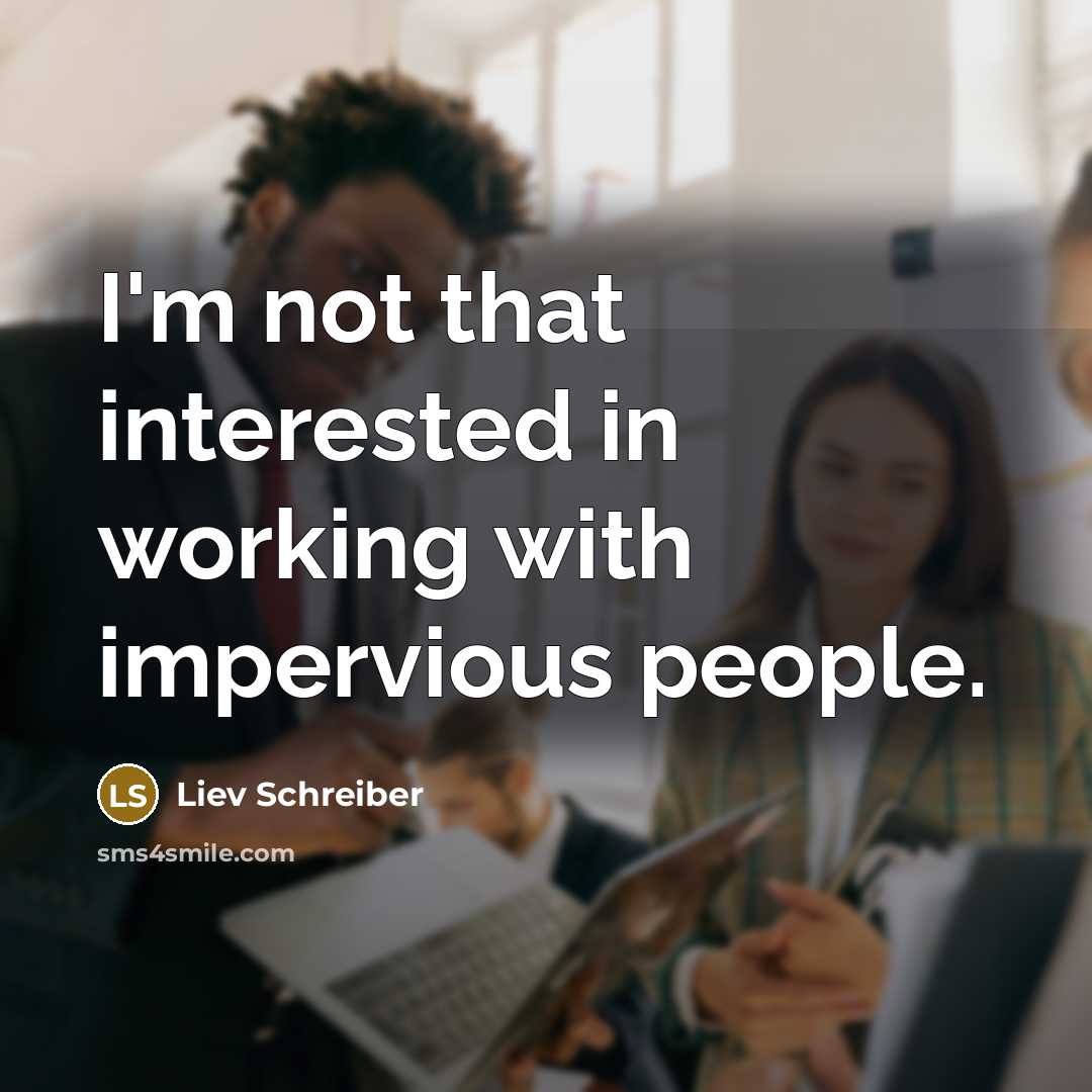 “I'm not that interested in working with impervious people.” quote by Liev Schreiber