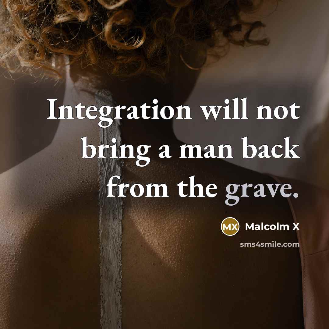 “Integration will not bring a man back from the grave.” quote by Malcolm X