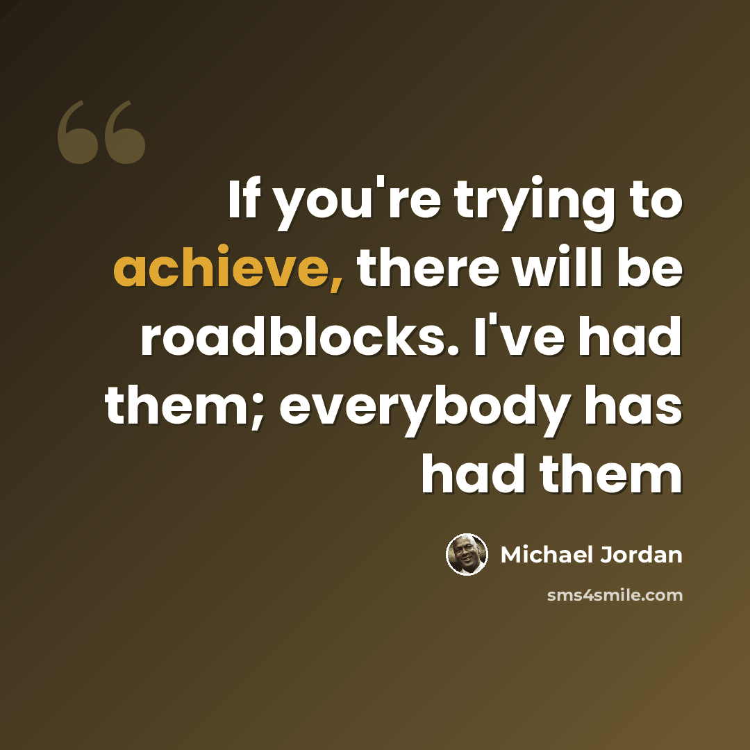 “If you're trying to achieve, there will be roadblocks. I've had them; everybody has had them” quote by Michael Jordan