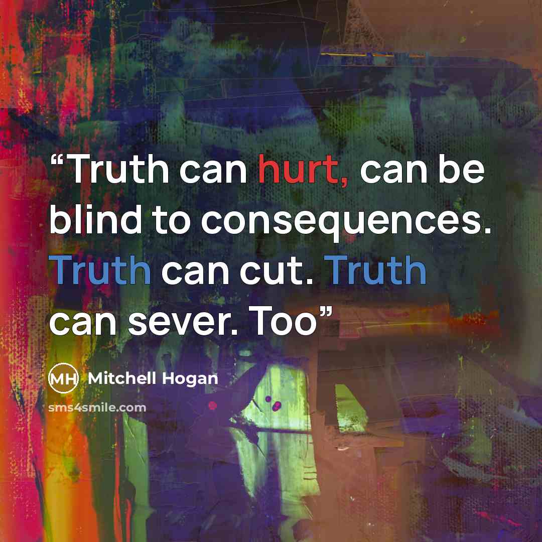“Truth can hurt, can be blind to consequences. Truth can cut. Truth can sever. Too” quote by Mitchell Hogan
