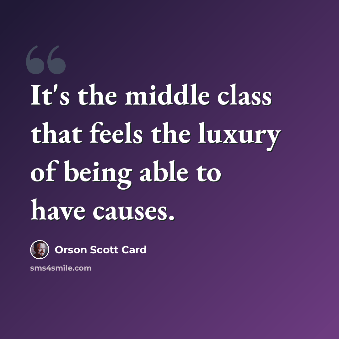 “It's the middle class that feels the luxury of being able to have causes.” quote by Orson Scott Card