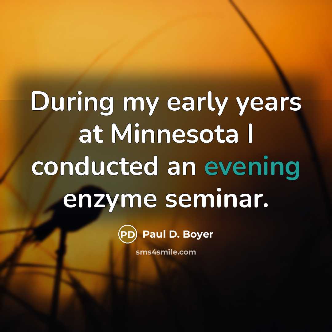 “During my early years at Minnesota I conducted an evening enzyme seminar.” quote by Paul D. Boyer
