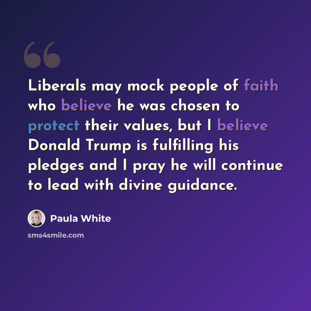 “Liberals may mock people of faith who believe he was chosen to protect their values, but I believe Donald Trump is fulfilling his pledges and I pray he will continue to lead with divine guidance.” quote by Paula White