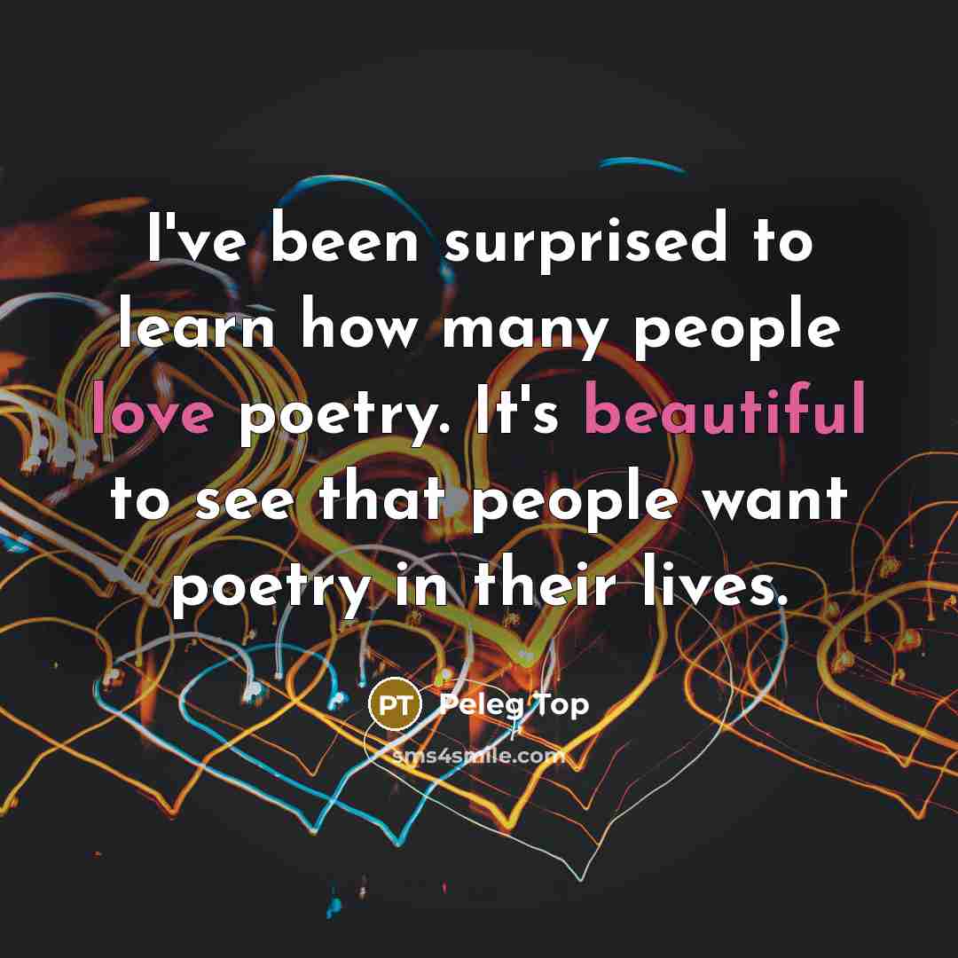 “I've been surprised to learn how many people love poetry. It's beautiful to see that people want poetry in their lives.” quote by Peleg Top