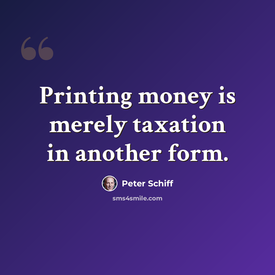 “Printing money is merely taxation in another form.” quote by Peter Schiff