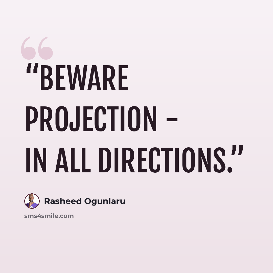 “Beware projection - in all directions.” quote by Rasheed Ogunlaru