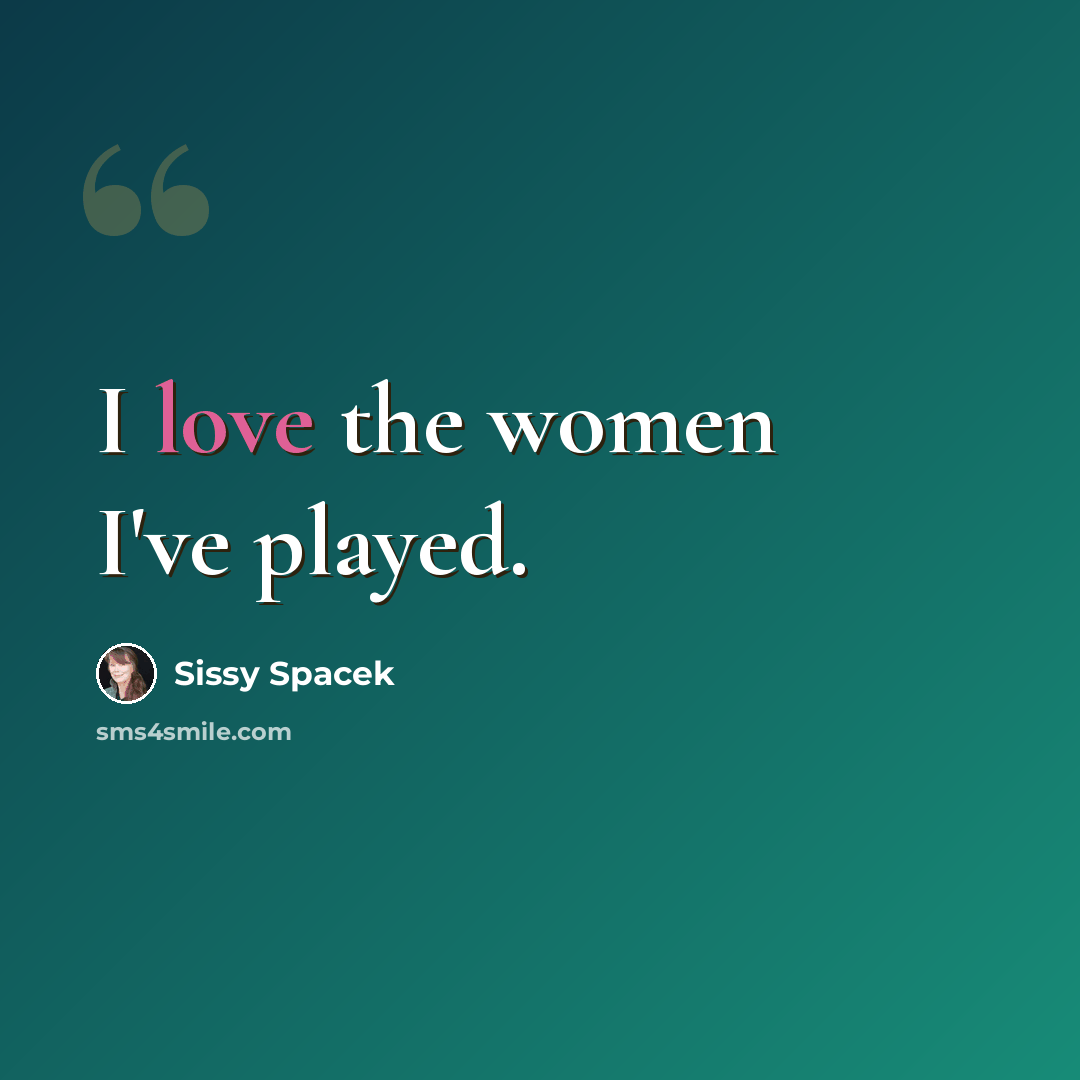 “I love the women I've played.” quote by Sissy Spacek