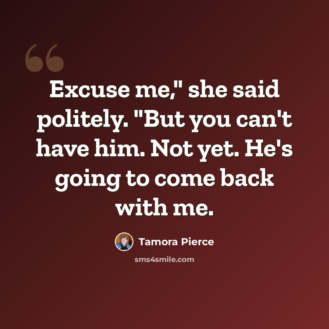 “Excuse me," she said politely. "But you can't have him. Not yet. He's going to come back with me.” quote by Tamora Pierce