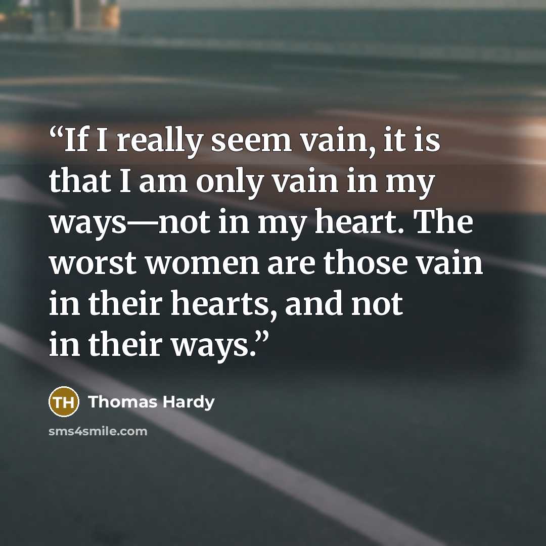 “If I really seem vain, it is that I am only vain in my ways—not in my heart. The worst women are those vain in their hearts, and not in their ways.” quote by Thomas Hardy