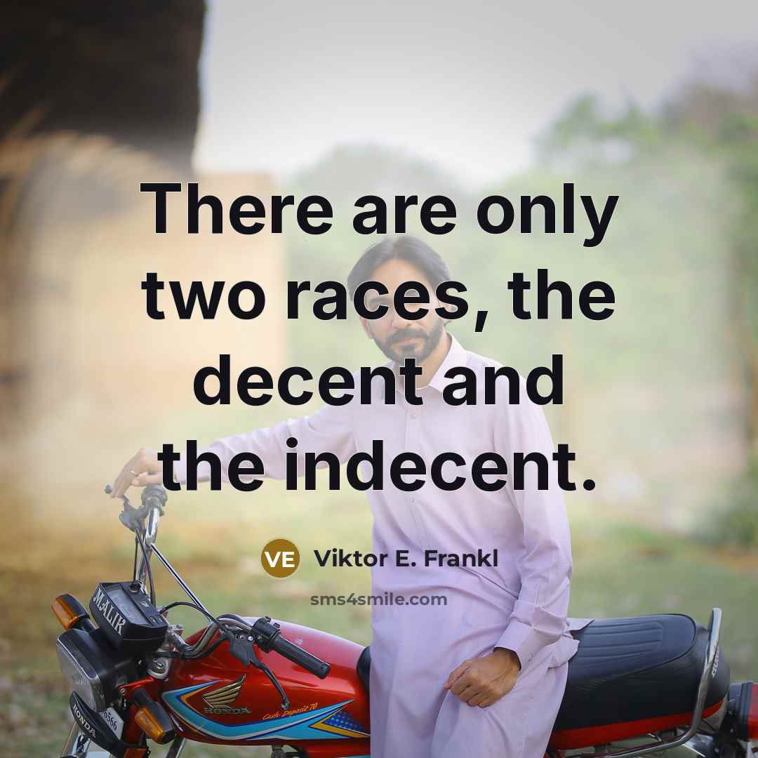 “There are only two races, the decent and the indecent.” quote by Viktor E. Frankl