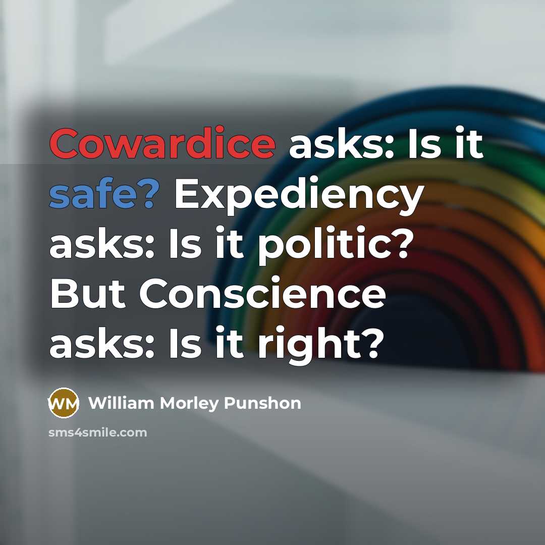 “Cowardice asks: Is it safe? Expediency asks: Is it politic? But Conscience asks: Is it right?” quote by William Morley Punshon