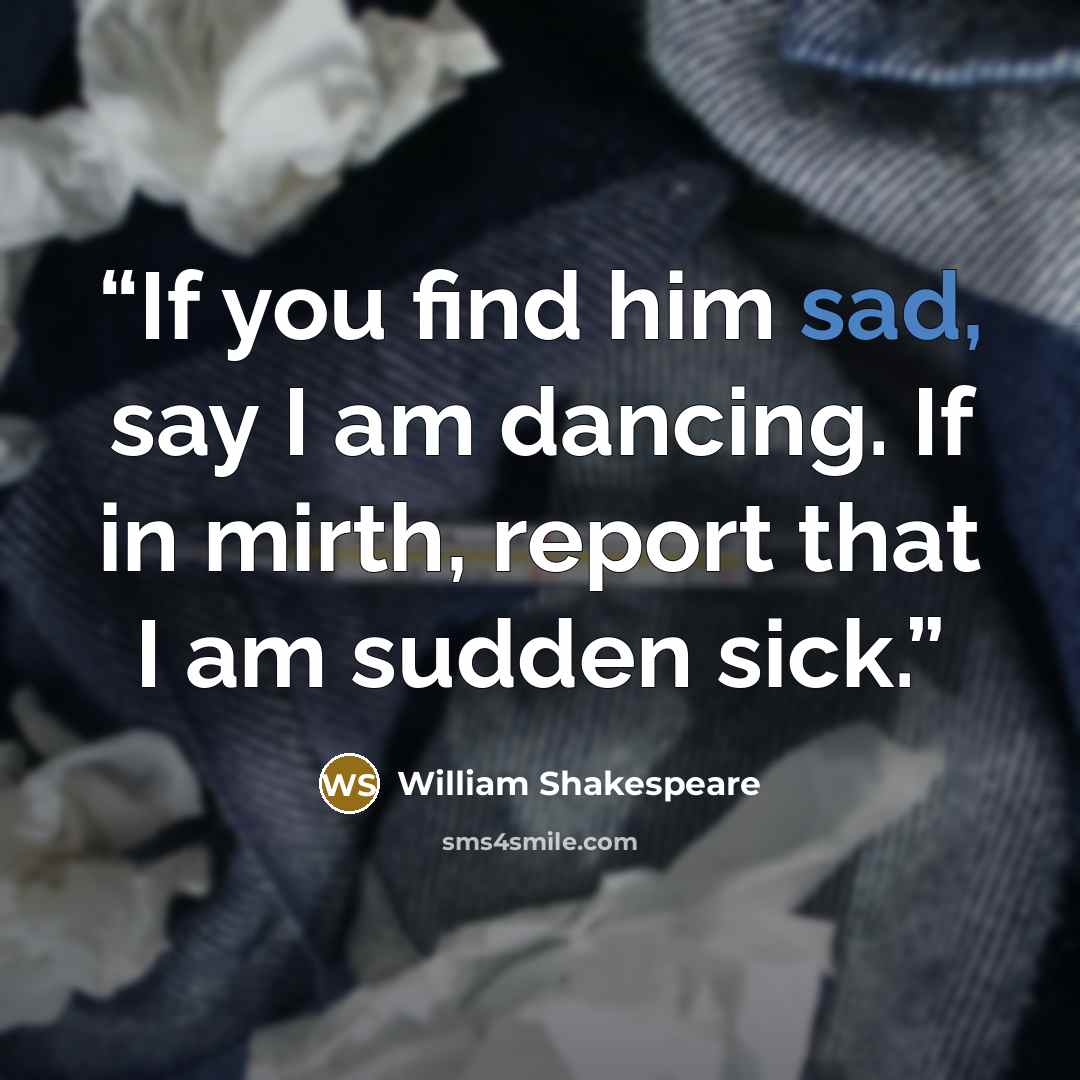 “If you find him sad, say I am dancing. If in mirth, report that I am sudden sick.” quote by William Shakespeare