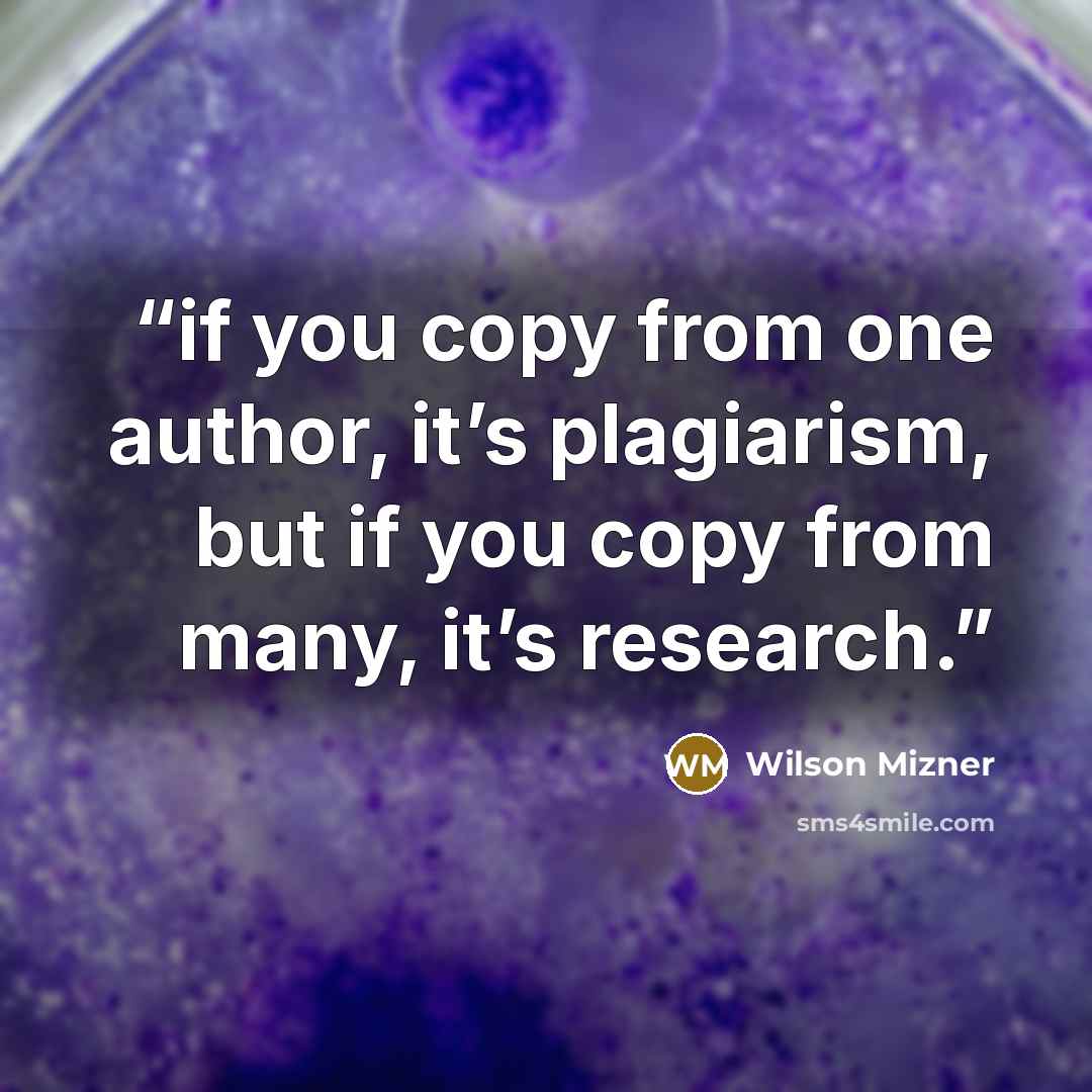“if you copy from one author, it’s plagiarism, but if you copy from many, it’s research.” quote by Wilson Mizner