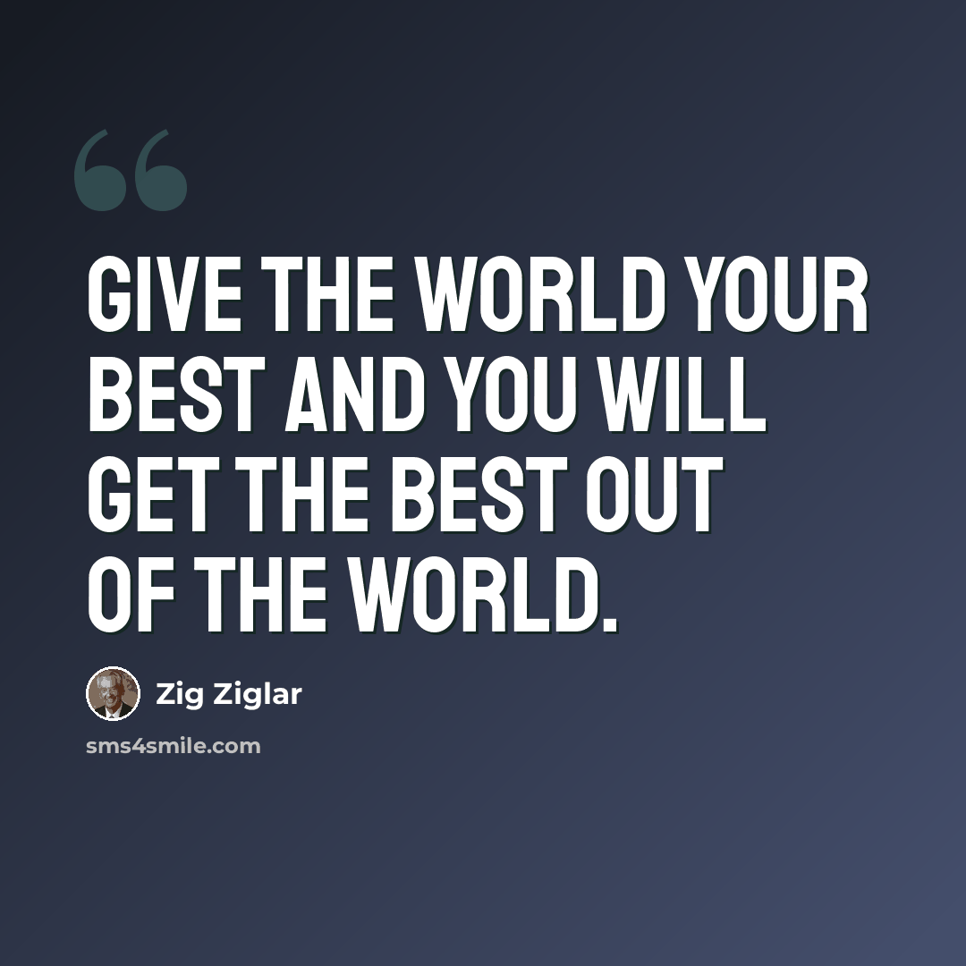 “Give the world your best and you will get the best out of the world.” quote by Zig Ziglar