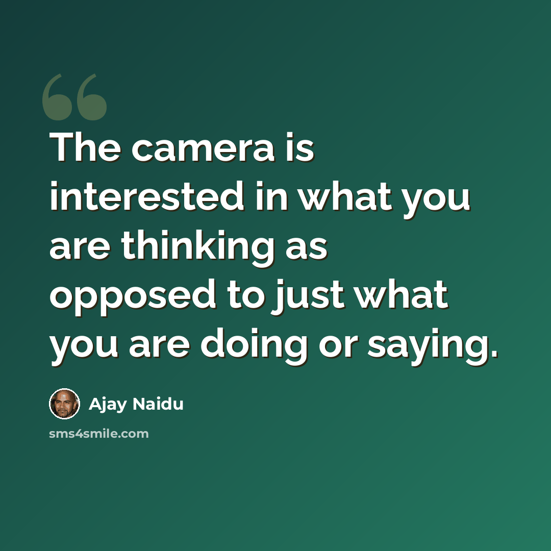 “The camera is interested in what you are thinking as opposed to just what you are doing or saying.” quote by Ajay Naidu