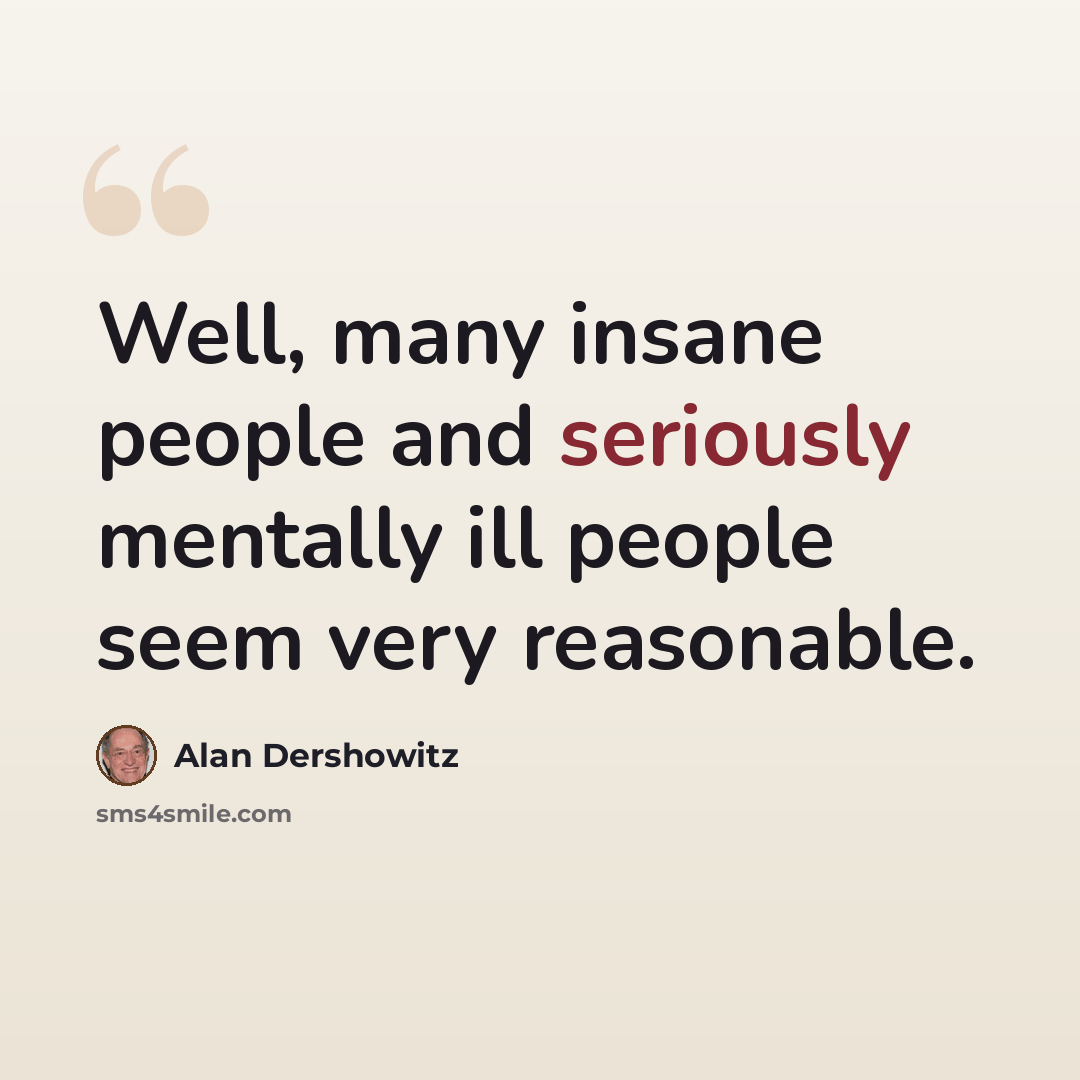 “Well, many insane people and seriously mentally ill people seem very reasonable.” quote by Alan Dershowitz