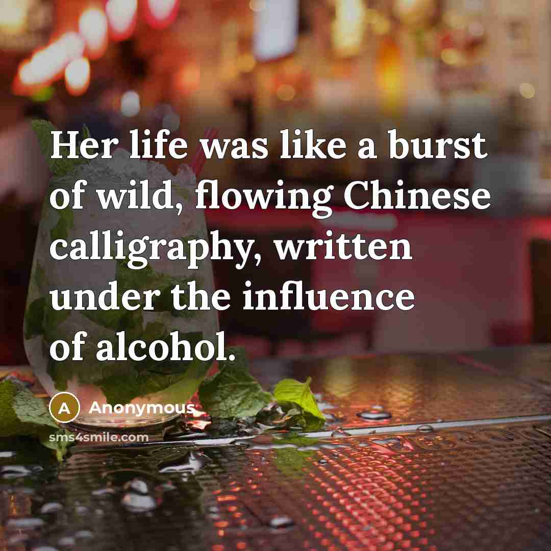 “Her life was like a burst of wild, flowing Chinese calligraphy, written under the influence of alcohol.” quote by Anonymous