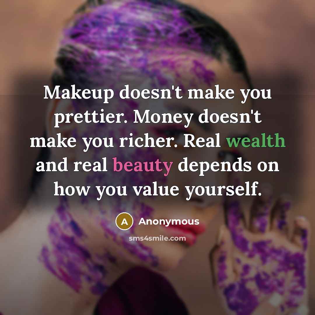 “Makeup doesn't make you prettier. Money doesn't make you richer. Real wealth and real beauty depends on how you value yourself.” quote by Anonymous