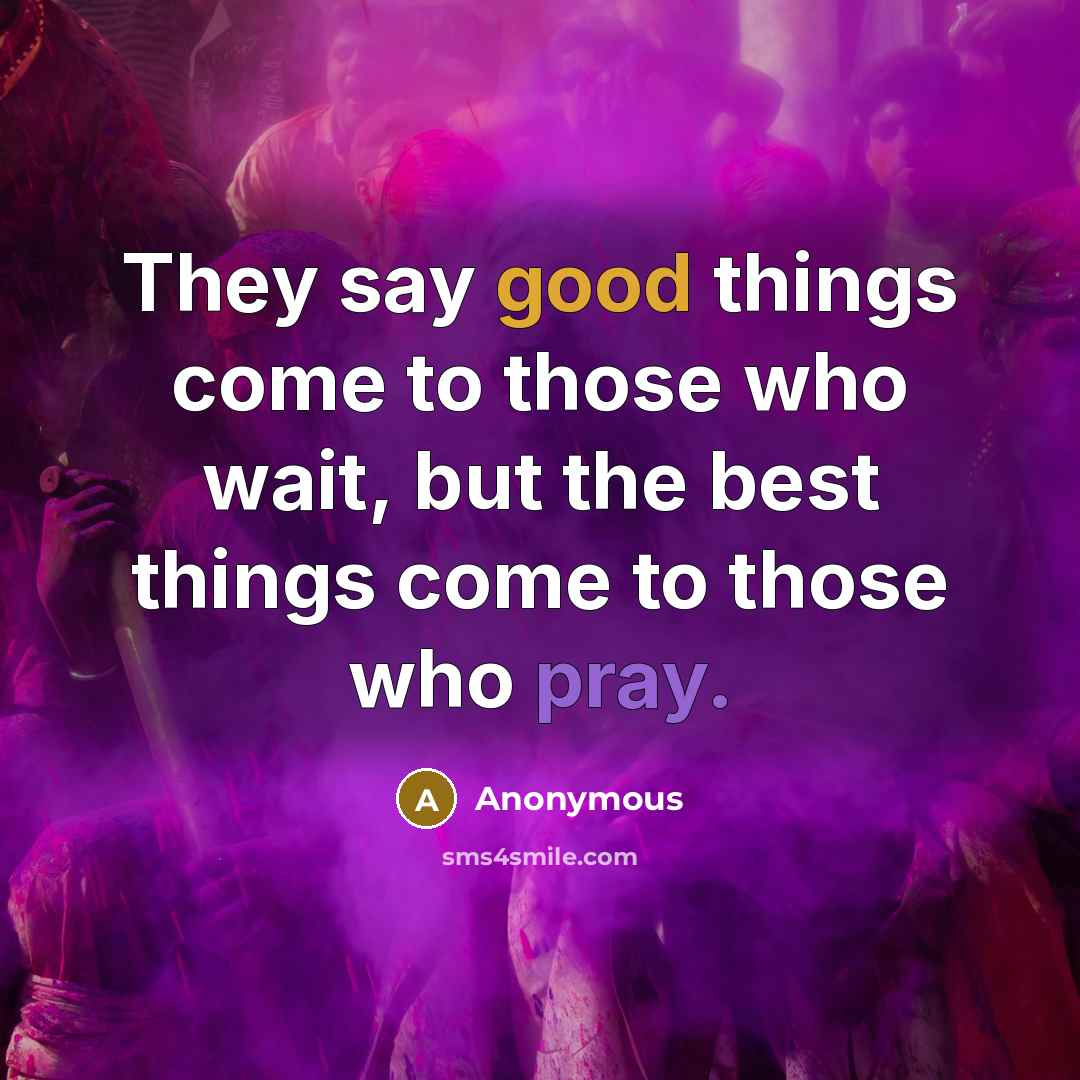 “They say good things come to those who wait, but the best things come to those who pray.” quote by Anonymous