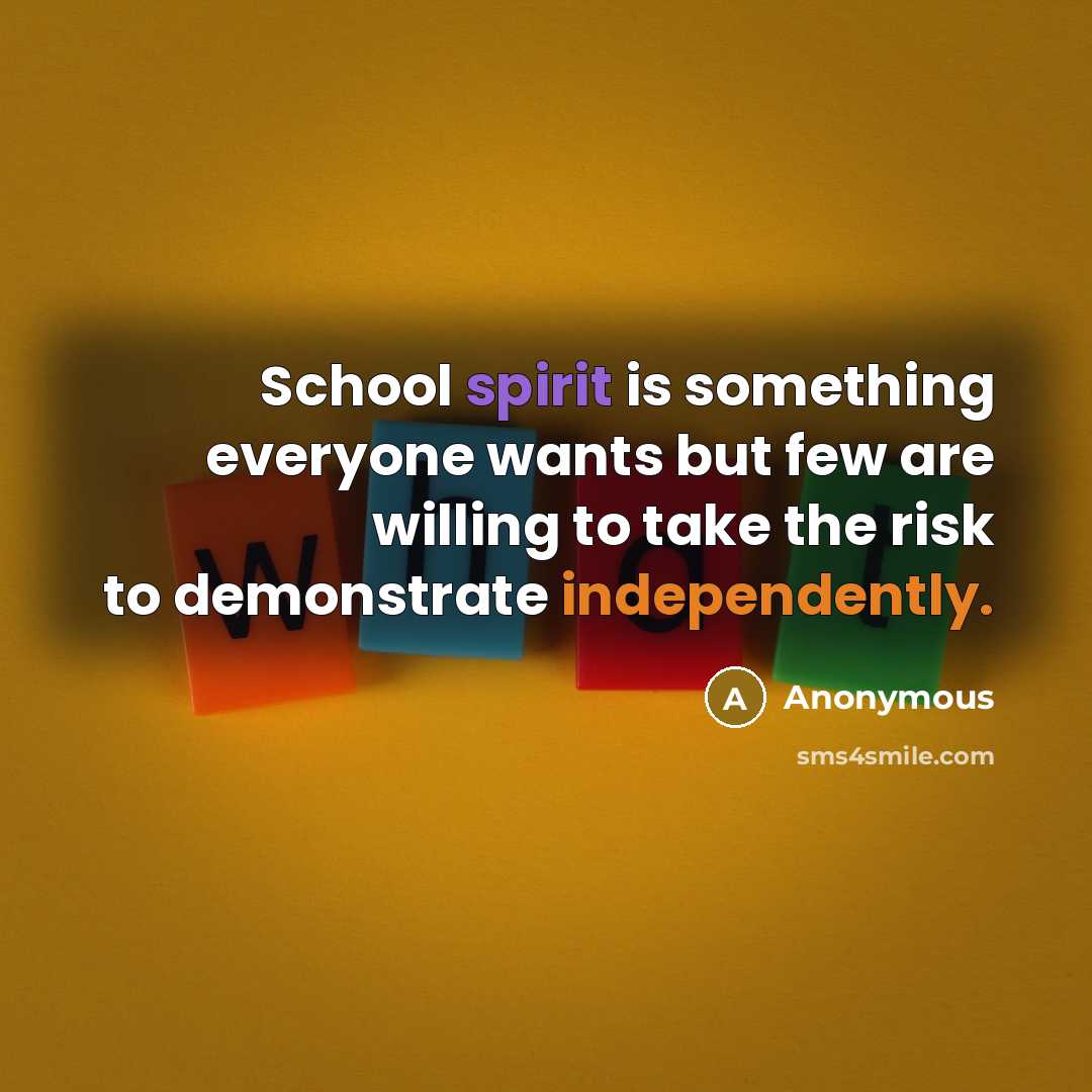 “School spirit is something everyone wants but few are willing to take the risk to demonstrate independently.” quote by Anonymous