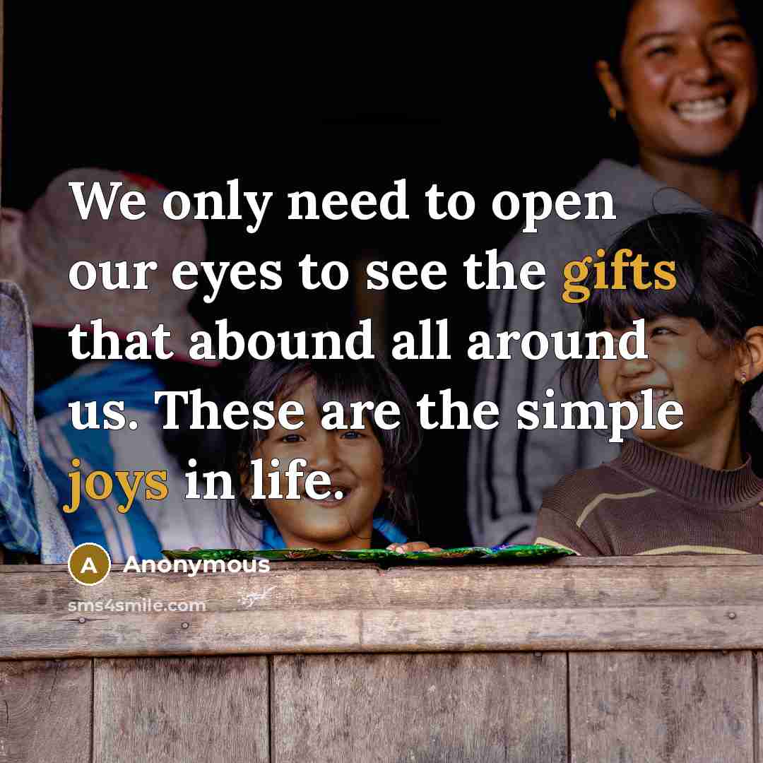 “We only need to open our eyes to see the gifts that abound all around us. These are the simple joys in life.” quote by Anonymous