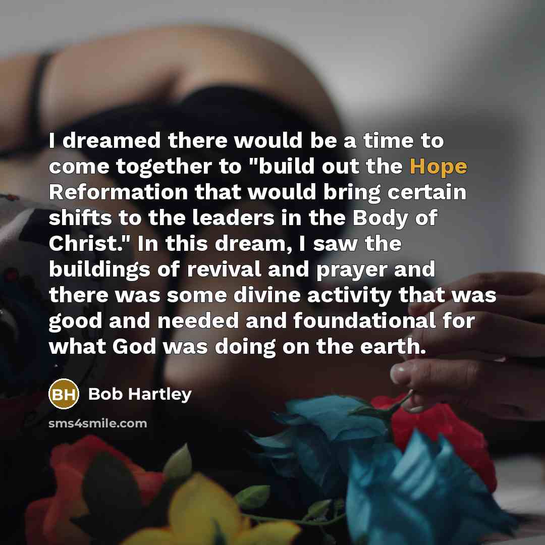 “I dreamed there would be a time to come together to "build out the Hope Reformation that would bring certain shifts to the leaders in the Body of Christ." In this dream, I saw the buildings of revival and prayer and there was some divine activity that was good and needed and foundational for what…” quote by Bob Hartley