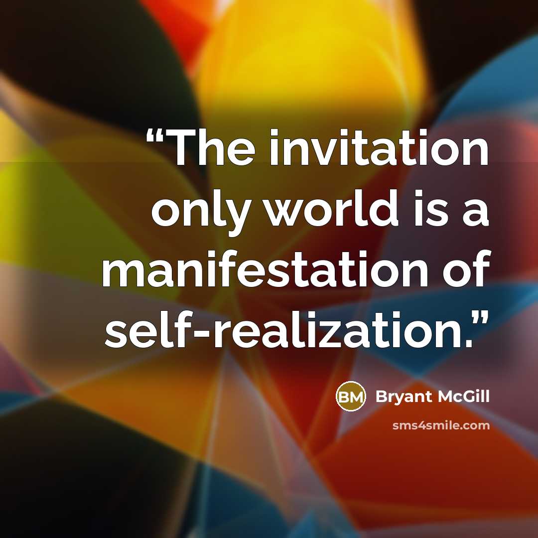 “The invitation only world is a manifestation of self-realization.” quote by Bryant McGill