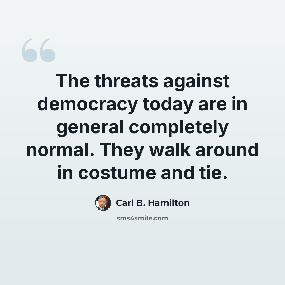 “The threats against democracy today are in general completely normal. They walk around in costume and tie.” quote by Carl B. Hamilton