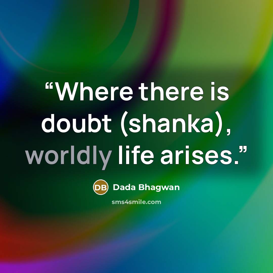 “Where there is doubt (shanka), worldly life arises.” quote by Dada Bhagwan