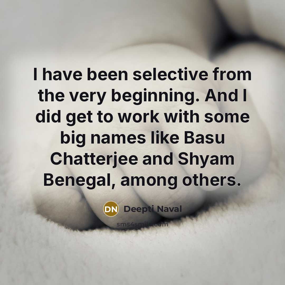 “I have been selective from the very beginning. And I did get to work with some big names like Basu Chatterjee and Shyam Benegal, among others.” quote by Deepti Naval