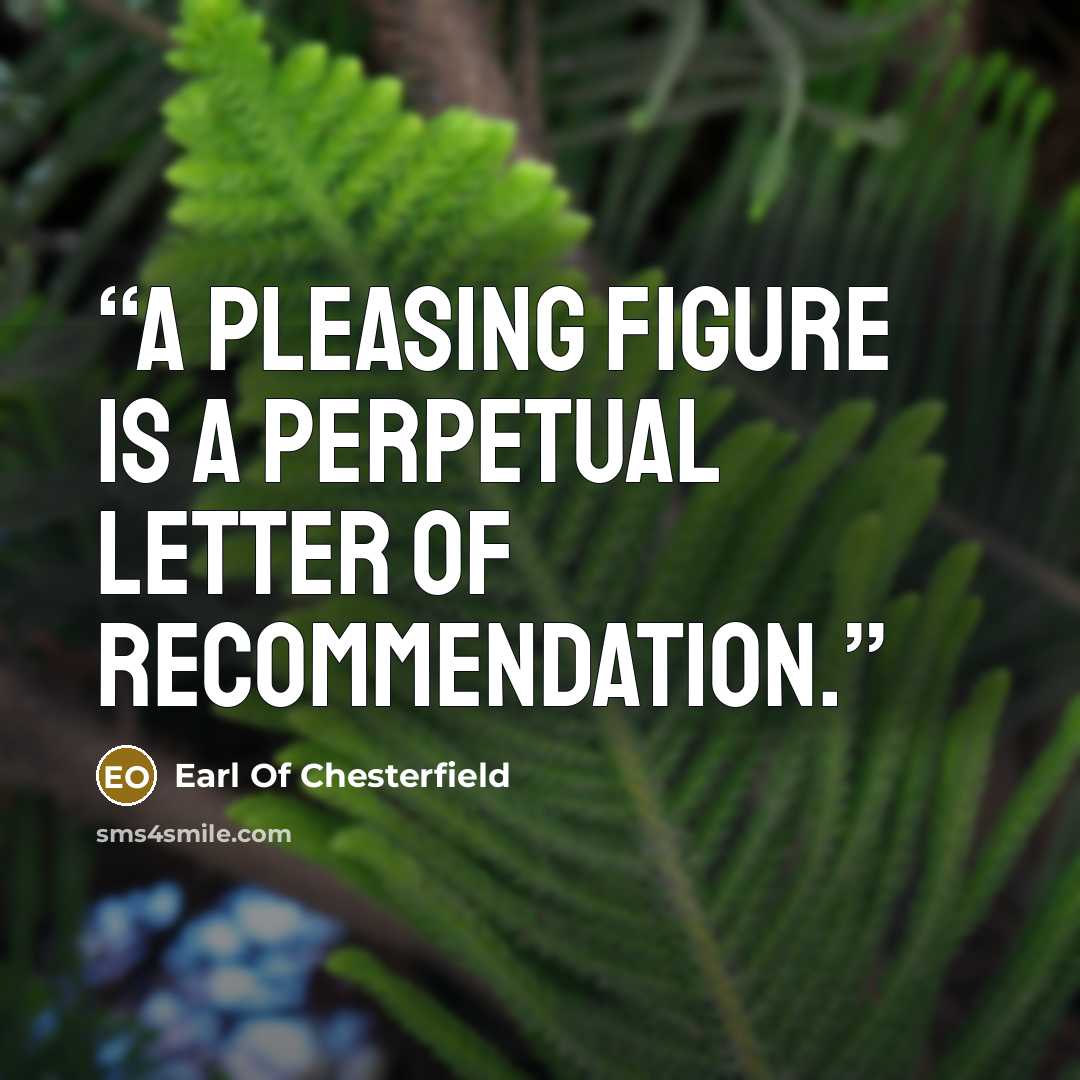 “A pleasing figure is a perpetual letter of recommendation.” quote by Earl Of Chesterfield