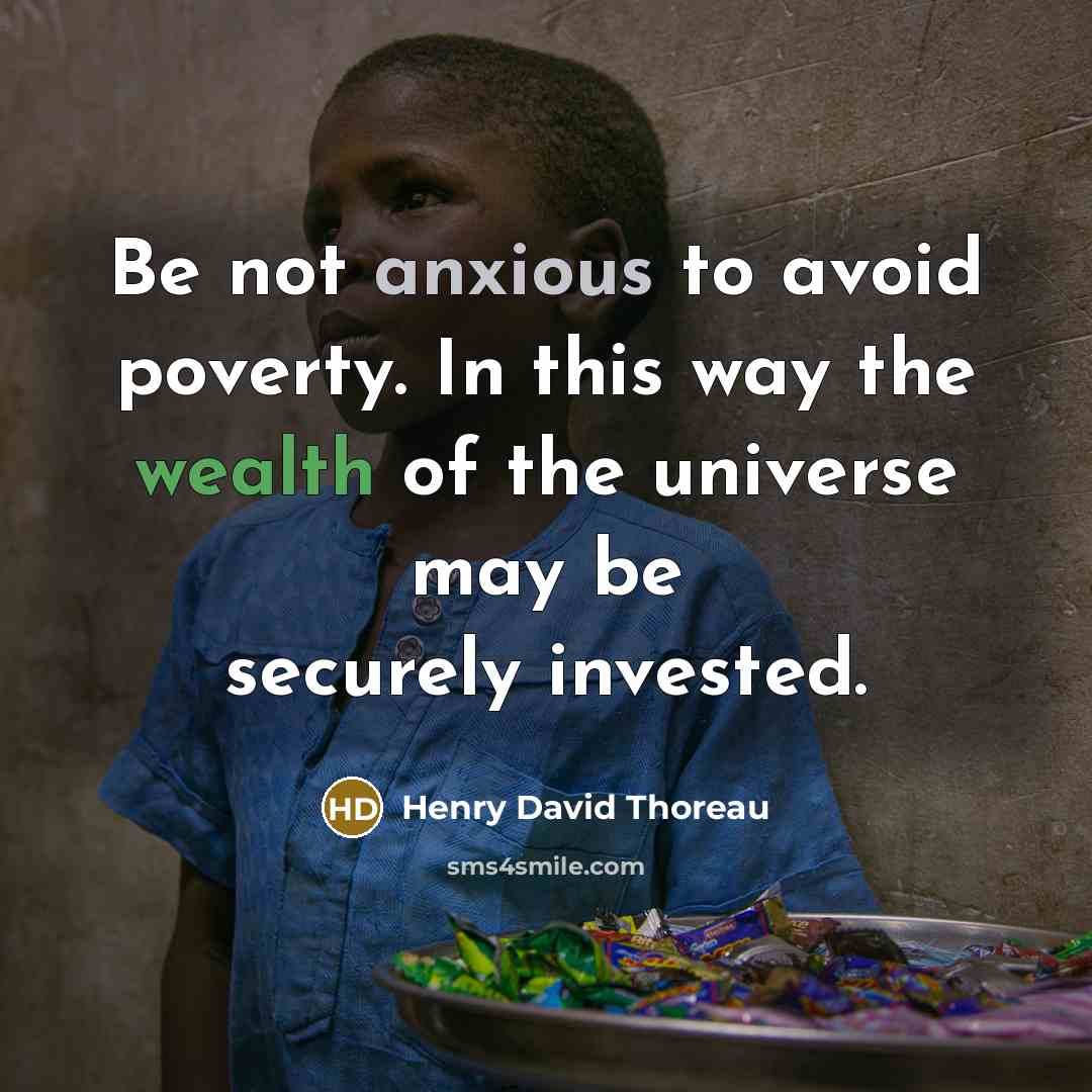 “Be not anxious to avoid poverty. In this way the wealth of the universe may be securely invested.” quote by Henry David Thoreau