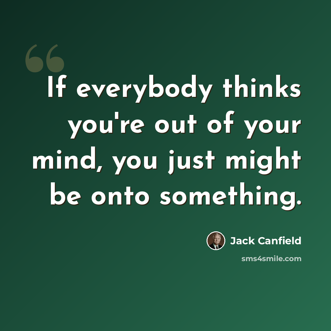 “If everybody thinks you're out of your mind, you just might be onto something.” quote by Jack Canfield