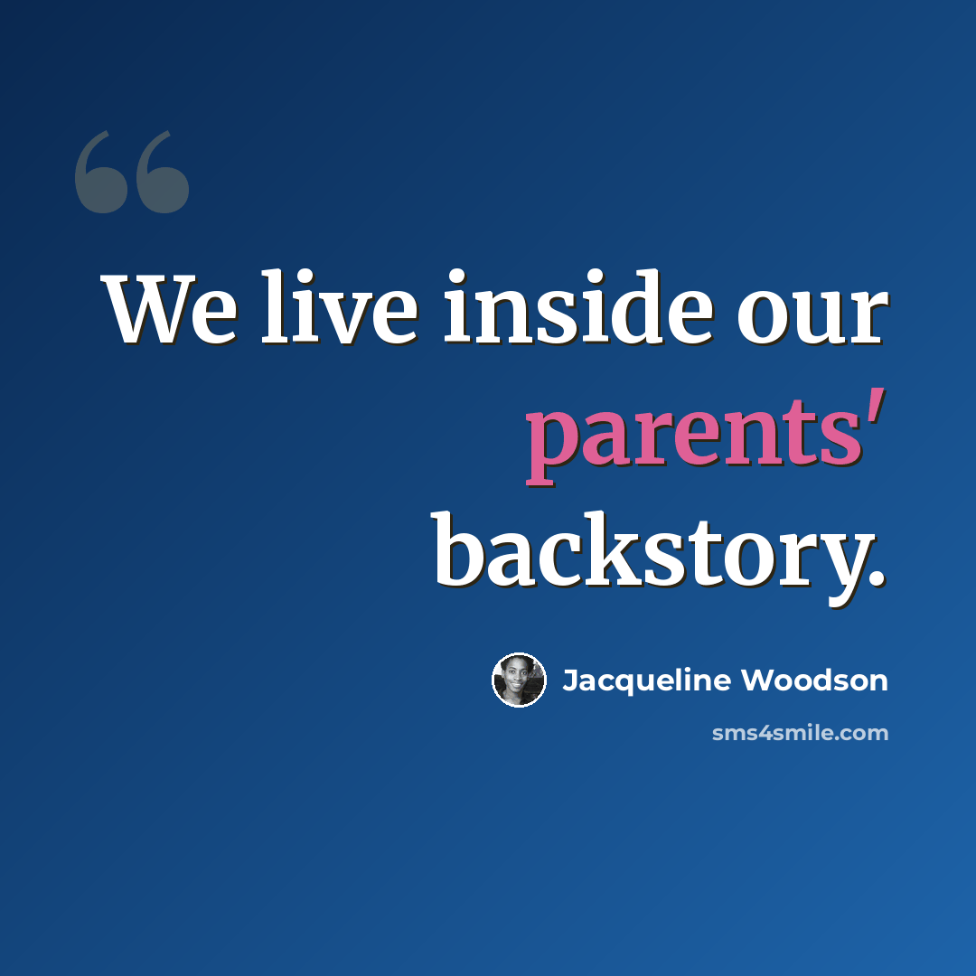 “We live inside our parents' backstory.” quote by Jacqueline Woodson