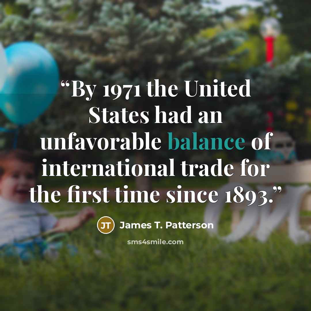 “By 1971 the United States had an unfavorable balance of international trade for the first time since 1893.” quote by James T. Patterson